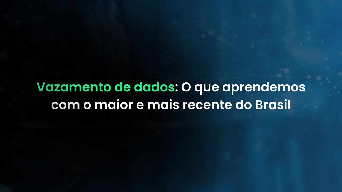 Vazamento de dados: O que aprendemos com o maior e mais recente do Brasil