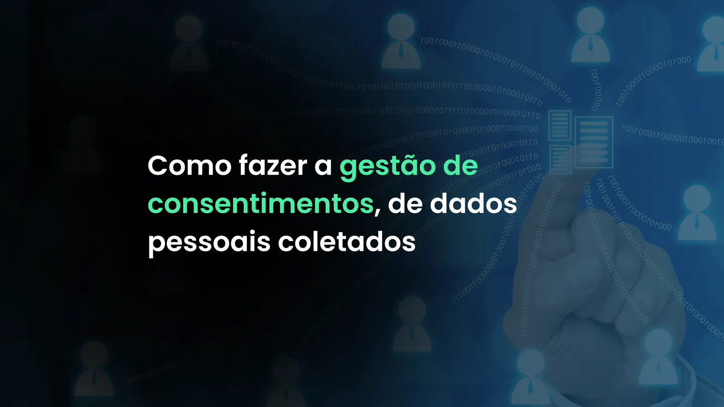 Como fazer a gestão de consentimentos, de dados pessoais coletados.