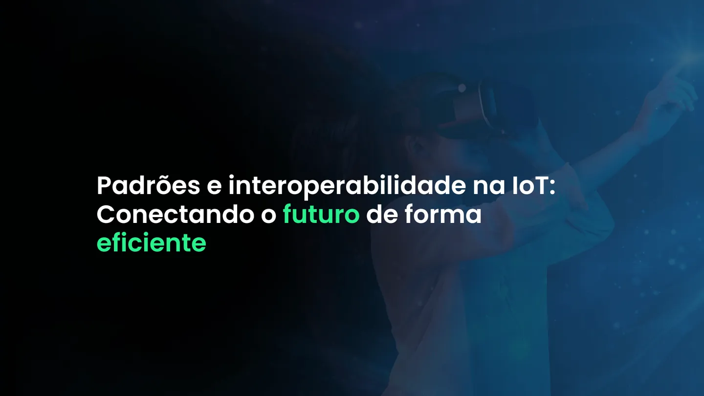 Padrões e interoperabilidade na IoT: Conectando o futuro de forma eficiente