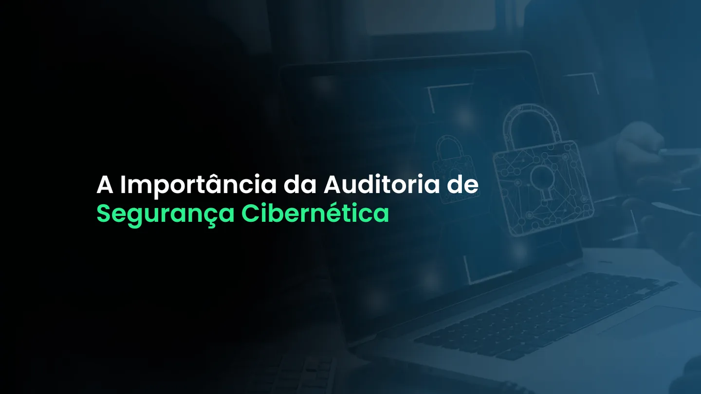 A Importância da Auditoria de Segurança Cibernética