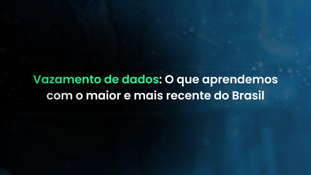 Vazamento de dados O que aprendemos com o maior e mais recente do Brasil