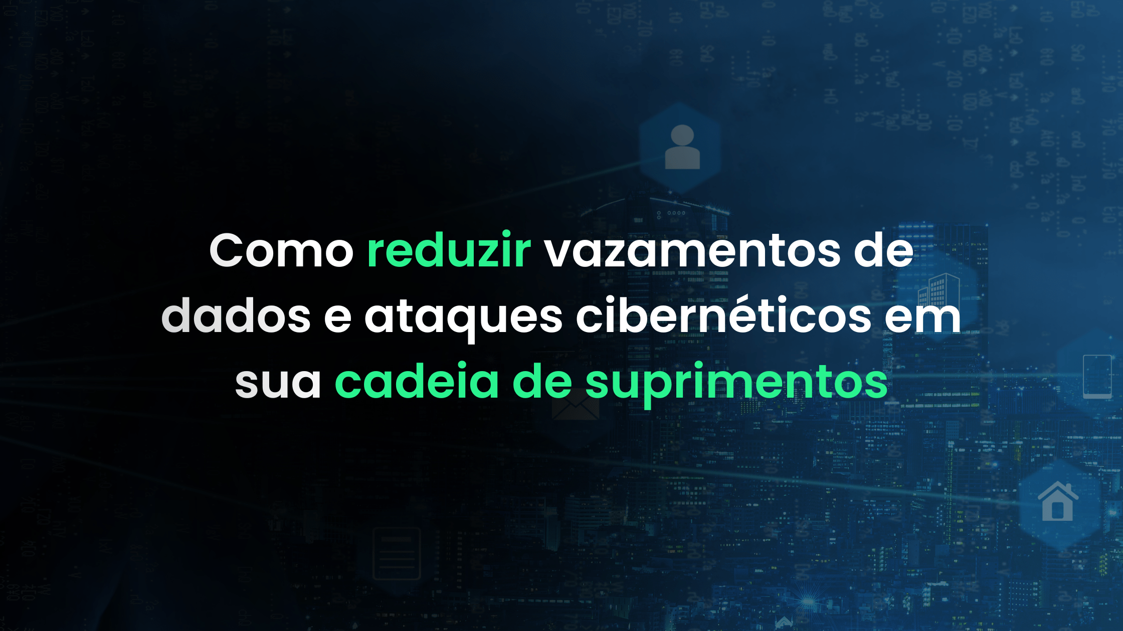Como reduzir vazamentos de dados e ataques cibernéticos em sua cadeia de suprimentos