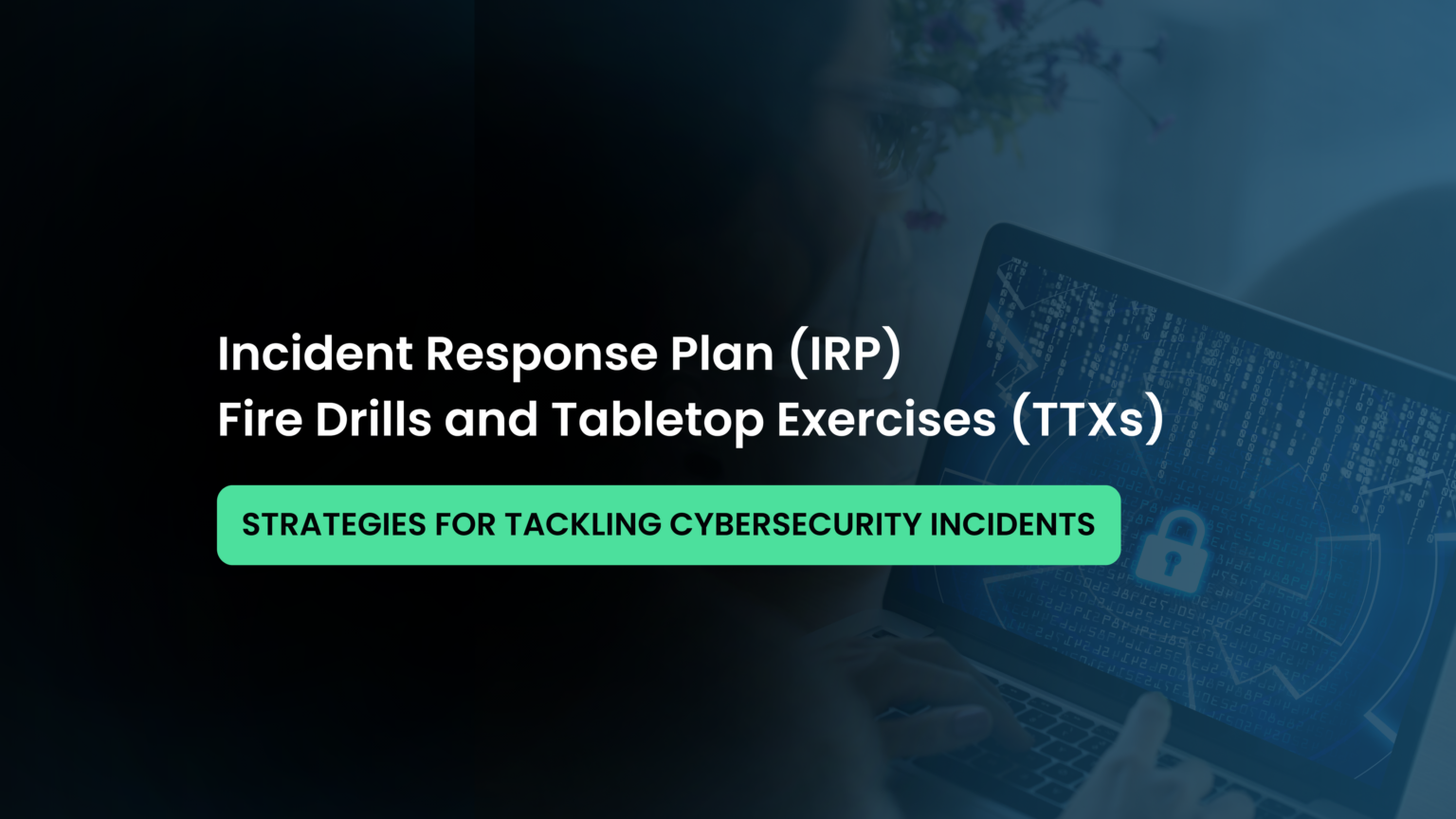 Incident Response Plan (IRP), Fire Drills and Tabletop Exercises (TTXs